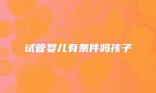 试管婴儿有条件吗孩子