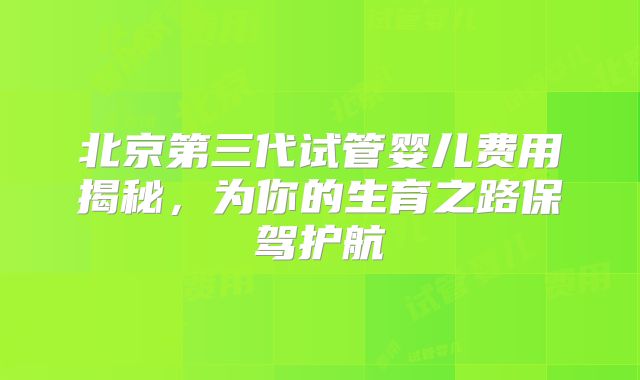 北京第三代试管婴儿费用揭秘，为你的生育之路保驾护航