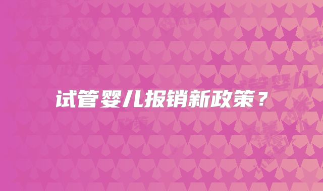 试管婴儿报销新政策?