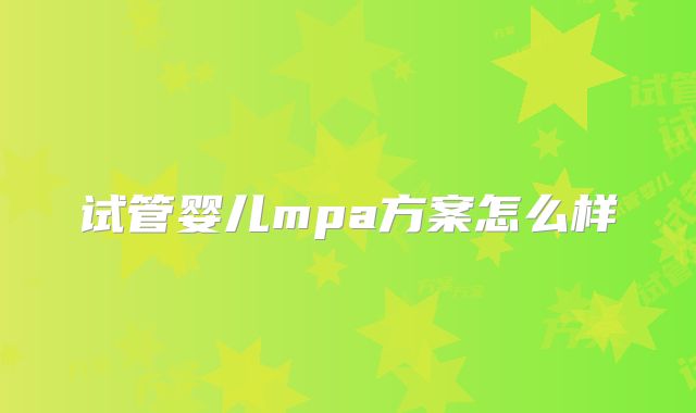 试管婴儿mpa方案怎么样