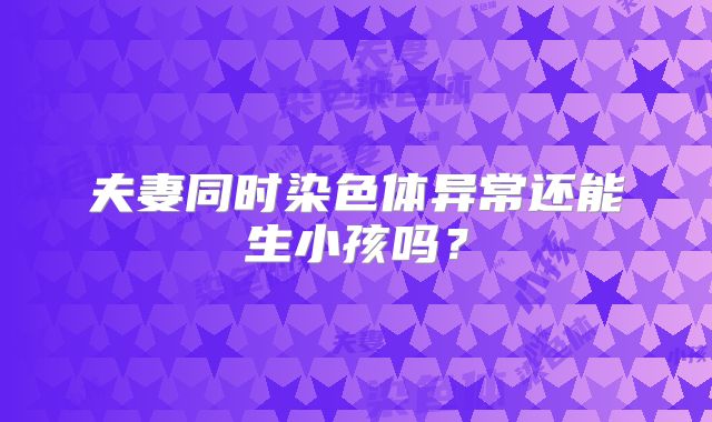 夫妻同时染色体异常还能生小孩吗？