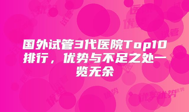 国外试管3代医院Top10排行,优势与不足之处一览无余