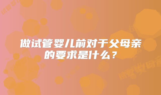 做试管婴儿前对于父母亲的要求是什么？