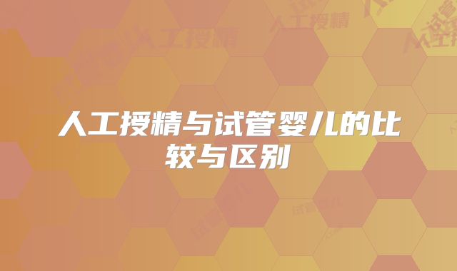 人工授精与试管婴儿的比较与区别