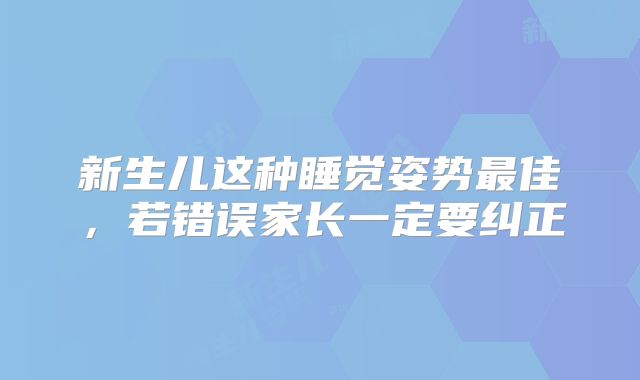 新生儿这种睡觉姿势最佳，若错误家长一定要纠正