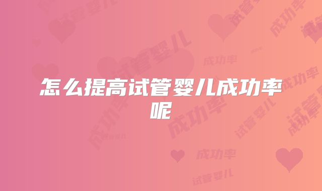 怎么提高试管婴儿成功率呢