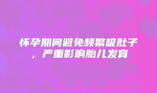 怀孕期间避免频繁吸肚子，严重影响胎儿发育