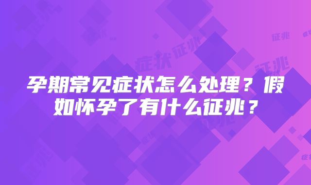 孕期常见症状怎么处理？假如怀孕了有什么征兆？