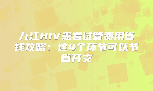 九江HIV患者试管费用省钱攻略:这4个环节可以节省开支
