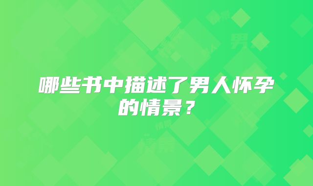 哪些书中描述了男人怀孕的情景?