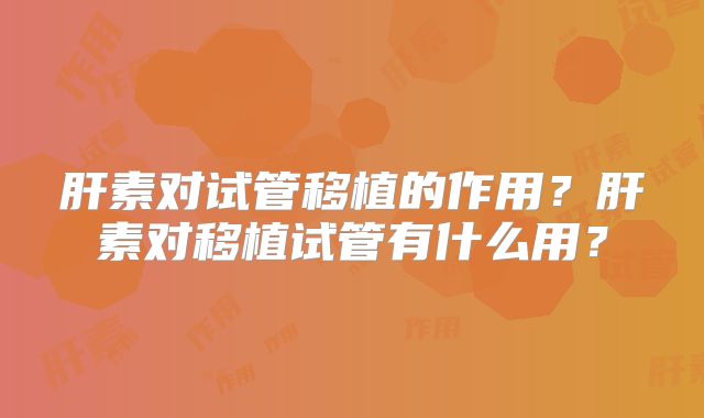 肝素对试管移植的作用?肝素对移植试管有什么用?