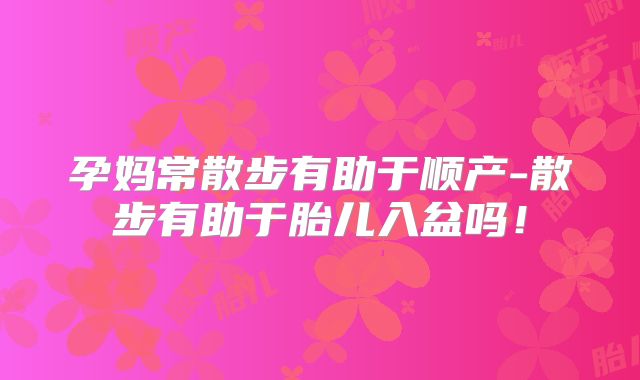 孕妈常散步有助于顺产-散步有助于胎儿入盆吗!