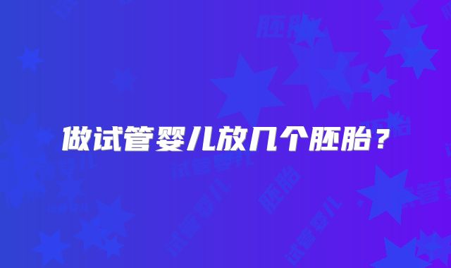 做试管婴儿放几个胚胎?