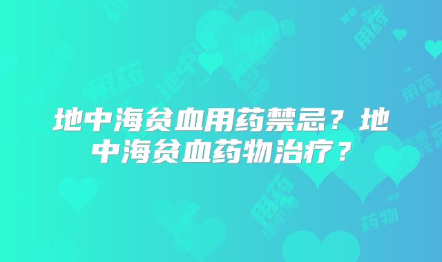 地中海贫血用药禁忌?地中海贫血药物治疗?