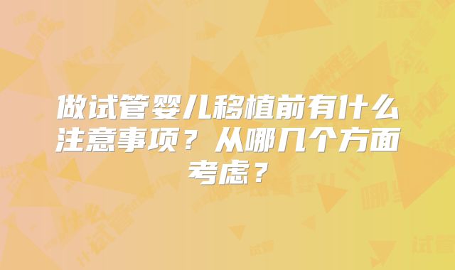 做试管婴儿移植前有什么注意事项？从哪几个方面考虑？