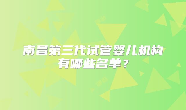 南昌第三代试管婴儿机构有哪些名单?