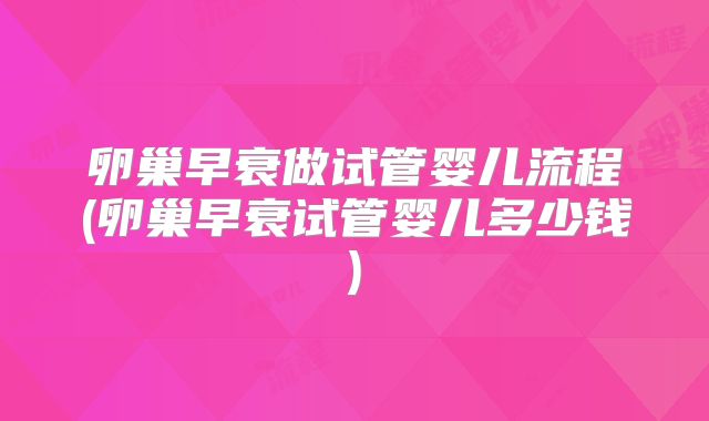 卵巢早衰做试管婴儿流程(卵巢早衰试管婴儿多少钱)