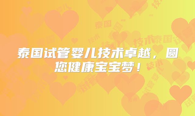 泰国试管婴儿技术卓越，圆您健康宝宝梦！
