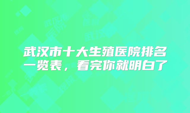 武汉市十大生殖医院排名一览表，看完你就明白了