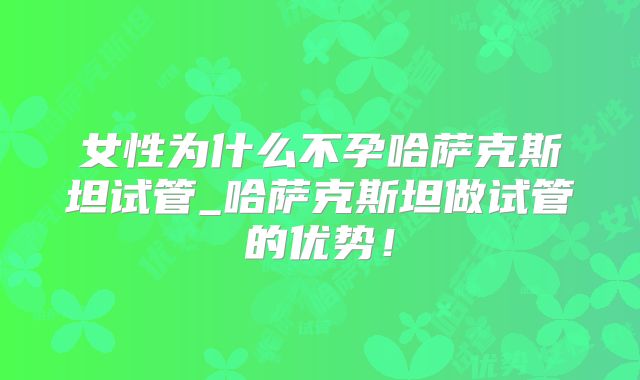 女性为什么不孕哈萨克斯坦试管_哈萨克斯坦做试管的优势!