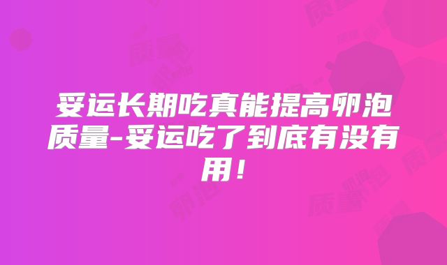 妥运长期吃真能提高卵泡质量-妥运吃了到底有没有用!