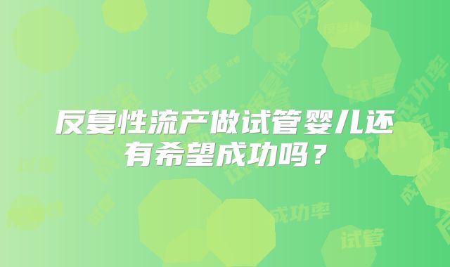 反复性流产做试管婴儿还有希望成功吗？