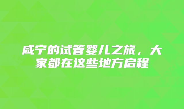 咸宁的试管婴儿之旅，大家都在这些地方启程