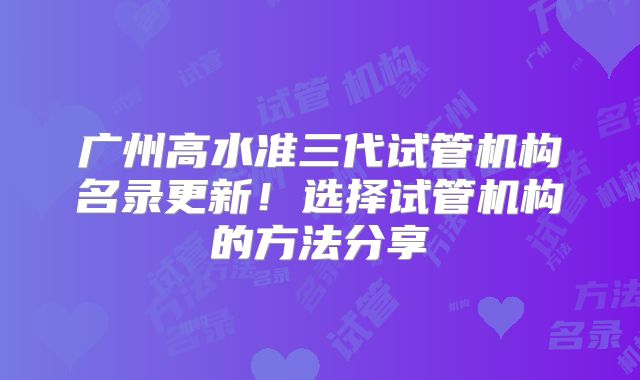 广州高水准三代试管机构名录更新！选择试管机构的方法分享