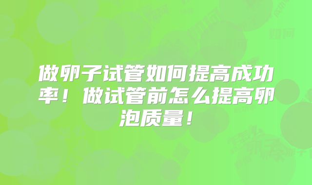 做卵子试管如何提高成功率！做试管前怎么提高卵泡质量！