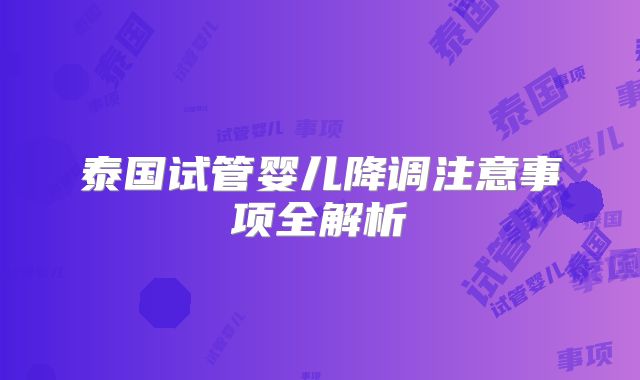 泰国试管婴儿降调注意事项全解析