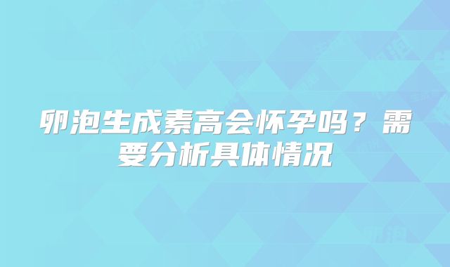 卵泡生成素高会怀孕吗？需要分析具体情况
