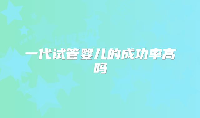 一代试管婴儿的成功率高吗