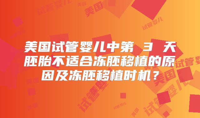美国试管婴儿中第 3 天胚胎不适合冻胚移植的原因及冻胚移植时机？