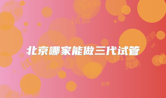 北京哪家能做三代试管