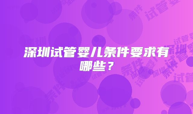 深圳试管婴儿条件要求有哪些？