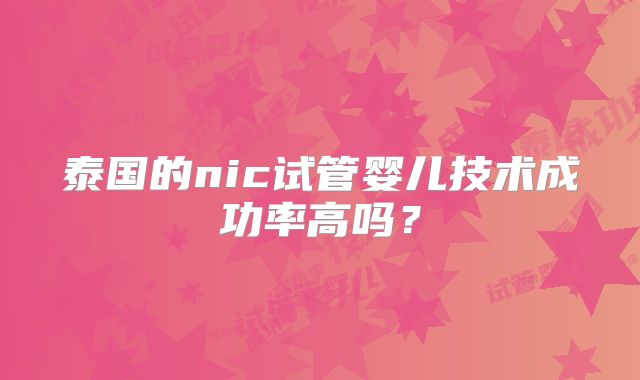 泰国的nic试管婴儿技术成功率高吗？