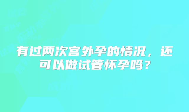 有过两次宫外孕的情况，还可以做试管怀孕吗？