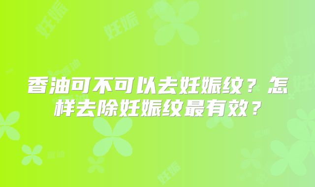 香油可不可以去妊娠纹？怎样去除妊娠纹最有效？