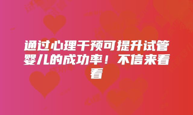 通过心理干预可提升试管婴儿的成功率！不信来看看