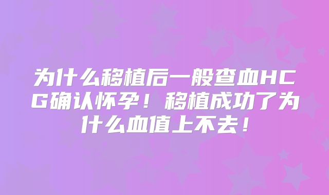 为什么移植后一般查血HCG确认怀孕！移植成功了为什么血值上不去！