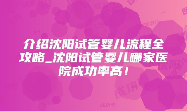 介绍沈阳试管婴儿流程全攻略_沈阳试管婴儿哪家医院成功率高！