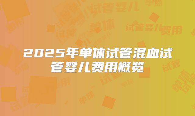 2025年单体试管混血试管婴儿费用概览