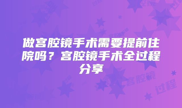 做宫腔镜手术需要提前住院吗？宫腔镜手术全过程分享