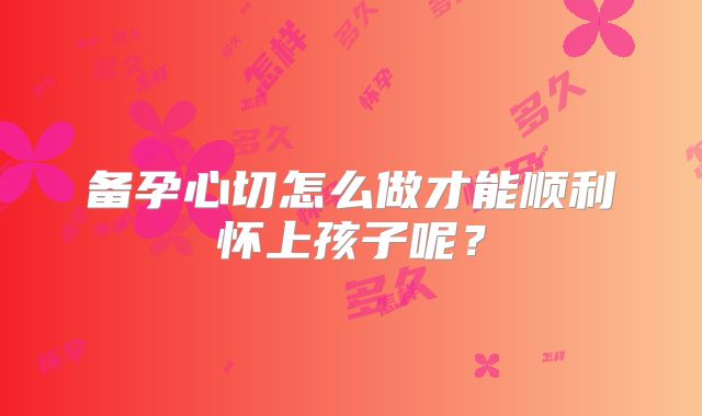 备孕心切怎么做才能顺利怀上孩子呢？