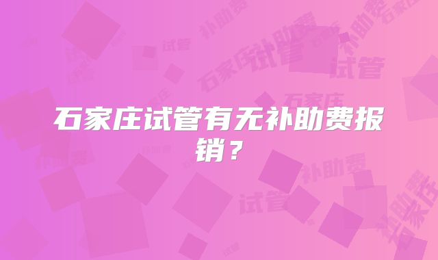 石家庄试管有无补助费报销?