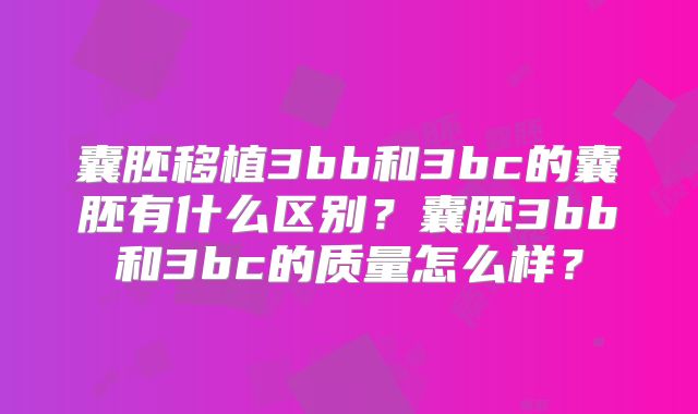 囊胚移植3bb和3bc的囊胚有什么区别？囊胚3bb和3bc的质量怎么样？
