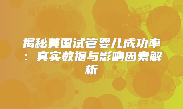 揭秘美国试管婴儿成功率：真实数据与影响因素解析