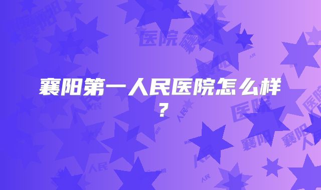襄阳第一人民医院怎么样?