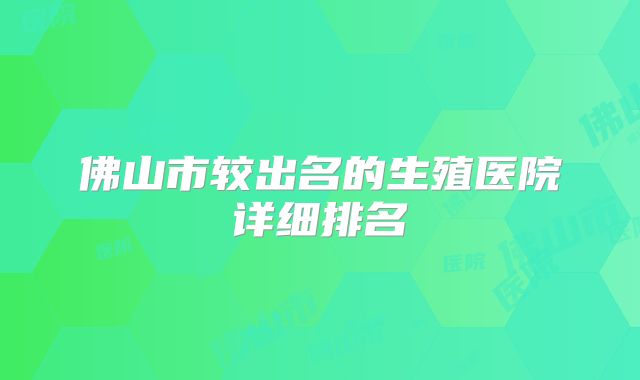佛山市较出名的生殖医院详细排名