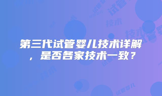 第三代试管婴儿技术详解,是否各家技术一致?